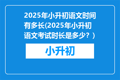2025年小升初语文时间有多长(2025年小升初语文考试时长是多少？)