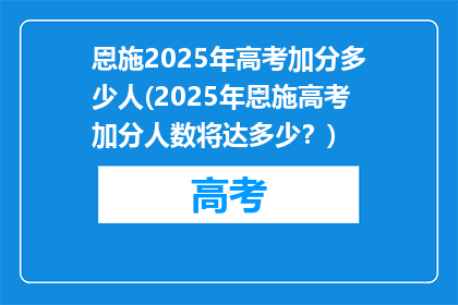 恩施2025年高考加分多少人(2025年恩施高考加分人数将达多少？)
