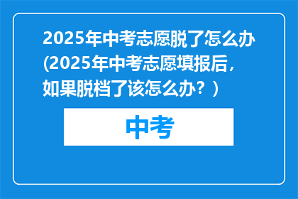 2025年中考志愿脱了怎么办(2025年中考志愿填报后，如果脱档了该怎么办？)