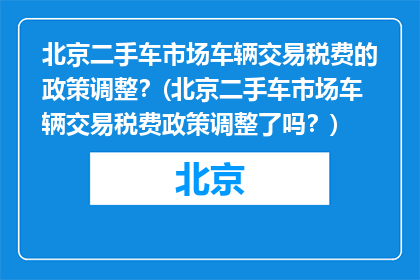 北京二手车市场车辆交易税费的政策调整？(北京二手车市场车辆交易税费政策调整了吗？)