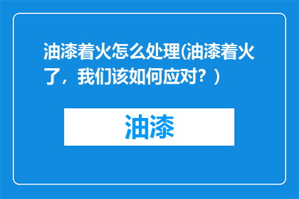 油漆着火怎么处理(油漆着火了，我们该如何应对？)