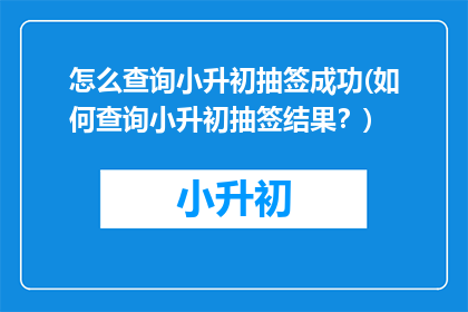 怎么查询小升初抽签成功(如何查询小升初抽签结果？)