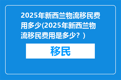 2025年新西兰物流移民费用多少(2025年新西兰物流移民费用是多少？)