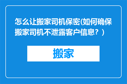 怎么让搬家司机保密(如何确保搬家司机不泄露客户信息？)