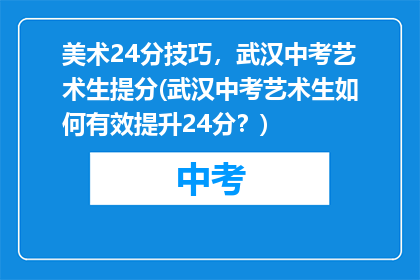美术24分技巧，武汉中考艺术生提分(武汉中考艺术生如何有效提升24分？)
