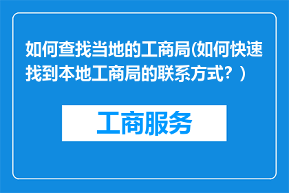 如何查找当地的工商局(如何快速找到本地工商局的联系方式？)