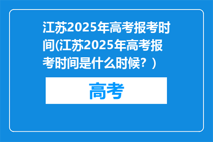 江苏2025年高考报考时间(江苏2025年高考报考时间是什么时候？)