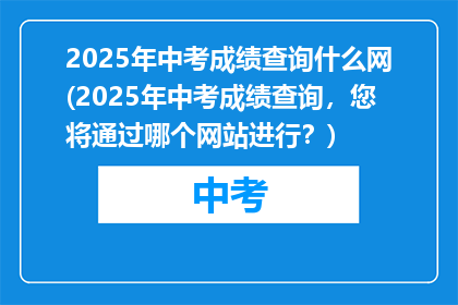 2025年中考成绩查询什么网(2025年中考成绩查询，您将通过哪个网站进行？)