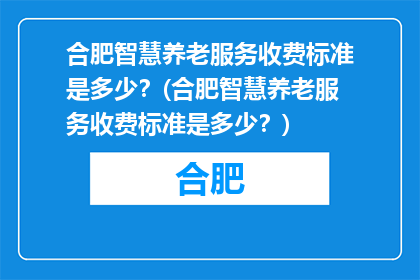 合肥智慧养老服务收费标准是多少？(合肥智慧养老服务收费标准是多少？)