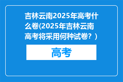 吉林云南2025年高考什么卷(2025年吉林云南高考将采用何种试卷？)