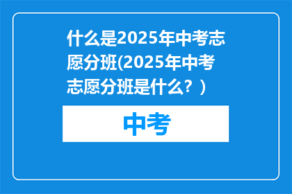 什么是2025年中考志愿分班(2025年中考志愿分班是什么？)