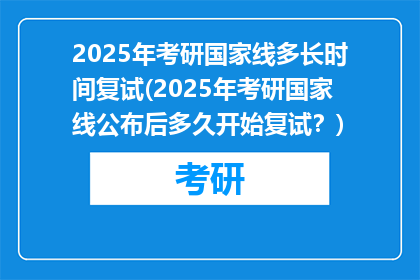 2025年考研国家线多长时间复试(2025年考研国家线公布后多久开始复试？)