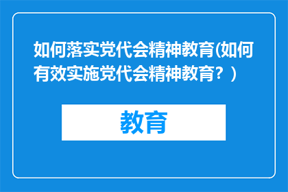 如何落实党代会精神教育(如何有效实施党代会精神教育？)