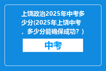 上饶政治2025年中考多少分(2025年上饶中考，多少分能确保成功？)