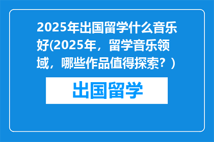 2025年出国留学什么音乐好(2025年，留学音乐领域，哪些作品值得探索？)