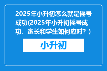 2025年小升初怎么就是摇号成功(2025年小升初摇号成功，家长和学生如何应对？)