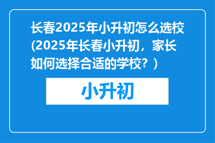 长春2025年小升初怎么选校(2025年长春小升初，家长如何选择合适的学校？)