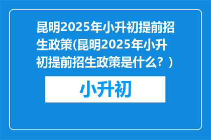昆明2025年小升初提前招生政策(昆明2025年小升初提前招生政策是什么？)