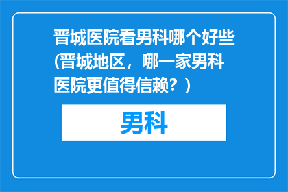 晋城医院看男科哪个好些(晋城地区，哪一家男科医院更值得信赖？)