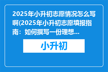 2025年小升初志愿情况怎么写啊(2025年小升初志愿填报指南：如何撰写一份理想的志愿？)