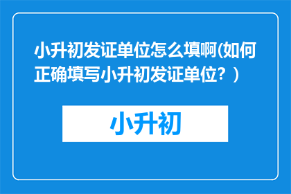 小升初发证单位怎么填啊(如何正确填写小升初发证单位？)