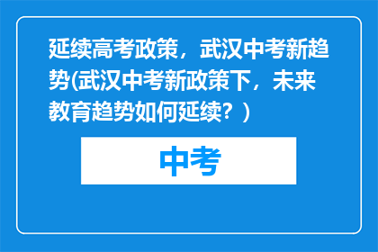 延续高考政策，武汉中考新趋势(武汉中考新政策下，未来教育趋势如何延续？)