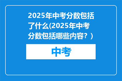 2025年中考分数包括了什么(2025年中考分数包括哪些内容？)