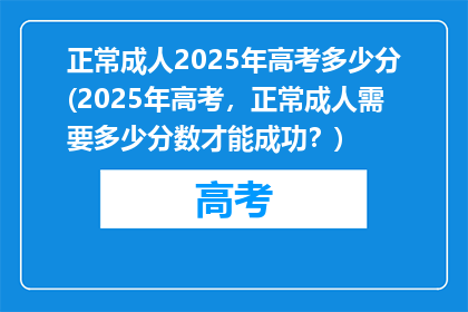 正常成人2025年高考多少分(2025年高考，正常成人需要多少分数才能成功？)