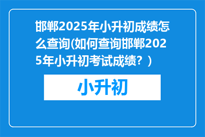 邯郸2025年小升初成绩怎么查询(如何查询邯郸2025年小升初考试成绩？)