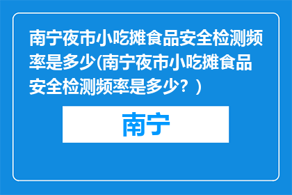 南宁夜市小吃摊食品安全检测频率是多少(南宁夜市小吃摊食品安全检测频率是多少？)
