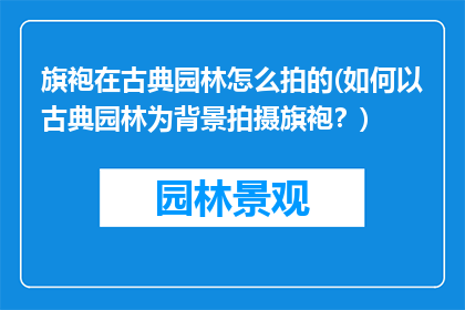 旗袍在古典园林怎么拍的(如何以古典园林为背景拍摄旗袍？)