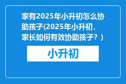 家有2025年小升初怎么协助孩子(2025年小升初，家长如何有效协助孩子？)
