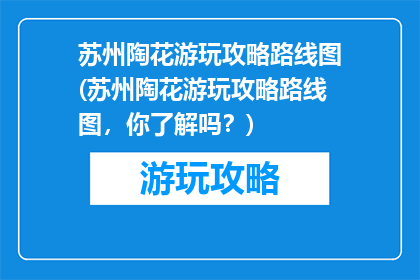 苏州陶花游玩攻略路线图(苏州陶花游玩攻略路线图，你了解吗？)