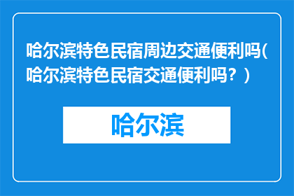 哈尔滨特色民宿周边交通便利吗(哈尔滨特色民宿交通便利吗？)
