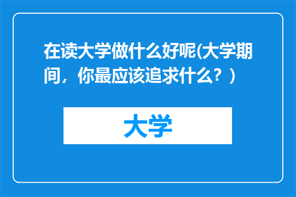 在读大学做什么好呢(大学期间，你最应该追求什么？)
