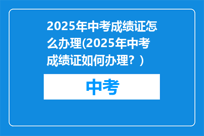 2025年中考成绩证怎么办理(2025年中考成绩证如何办理？)