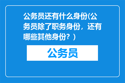 公务员还有什么身份(公务员除了职务身份，还有哪些其他身份？)