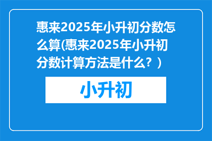 惠来2025年小升初分数怎么算(惠来2025年小升初分数计算方法是什么？)
