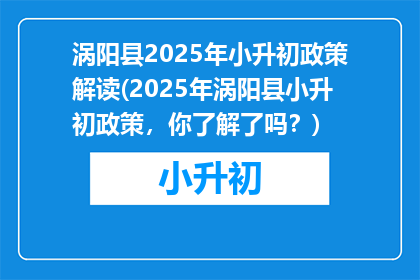 涡阳县2025年小升初政策解读(2025年涡阳县小升初政策，你了解了吗？)