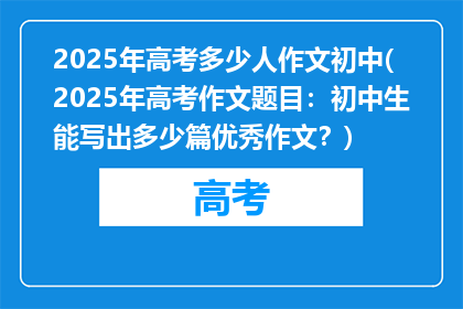 2025年高考多少人作文初中(2025年高考作文题目：初中生能写出多少篇优秀作文？)