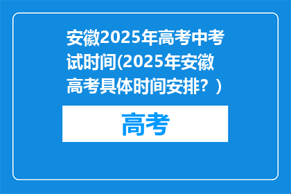 安徽2025年高考中考试时间(2025年安徽高考具体时间安排？)