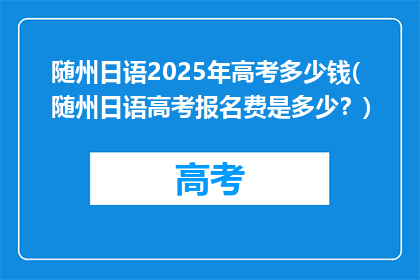 随州日语2025年高考多少钱(随州日语高考报名费是多少？)