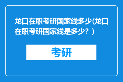 龙口在职考研国家线多少(龙口在职考研国家线是多少？)