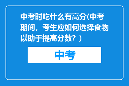 中考时吃什么有高分(中考期间，考生应如何选择食物以助于提高分数？)