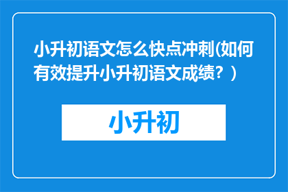 小升初语文怎么快点冲刺(如何有效提升小升初语文成绩？)