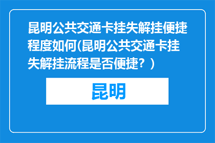 昆明公共交通卡挂失解挂便捷程度如何(昆明公共交通卡挂失解挂流程是否便捷？)