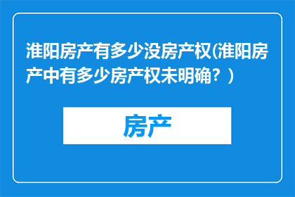 淮阳房产有多少没房产权(淮阳房产中有多少房产权未明确？)