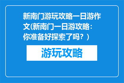 新南门游玩攻略一日游作文(新南门一日游攻略：你准备好探索了吗？)