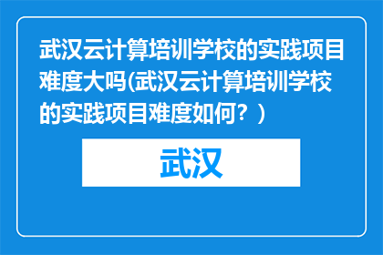 武汉云计算培训学校的实践项目难度大吗(武汉云计算培训学校的实践项目难度如何？)