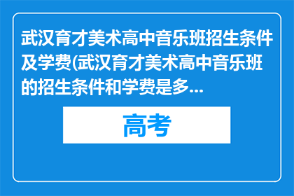 武汉育才美术高中音乐班招生条件及学费(武汉育才美术高中音乐班的招生条件和学费是多少？)